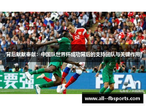 背后默默奉献：中国队世界杯成功背后的支持团队与关键作用
