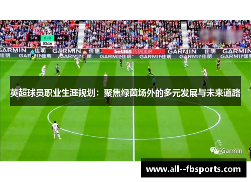 英超球员职业生涯规划:聚焦绿茵场外的多元发展与未来道路 英超球员职业生涯规划:聚焦绿茵场外的多元发展与未来道路