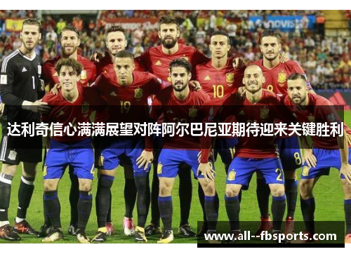 达利奇信心满满展望对阵阿尔巴尼亚期待迎来关键胜利 达利奇信心满满展望对阵阿尔巴尼亚期待迎来关键胜利