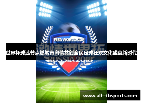 世界杯球迷节点燃城市激情共创全民足球狂欢文化盛宴新时代 世界杯球迷节点燃城市激情共创全民足球狂欢文化盛宴新时代