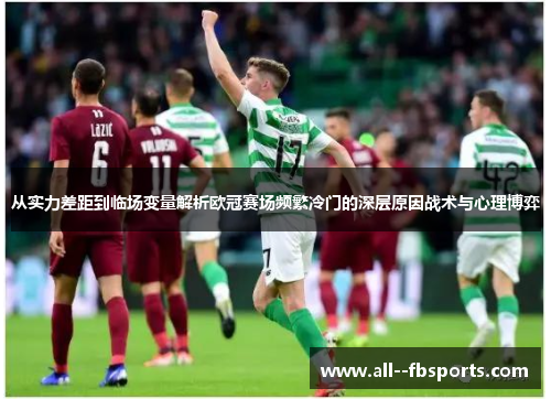 从实力差距到临场变量解析欧冠赛场频繁冷门的深层原因战术与心理博弈 从实力差距到临场变量解析欧冠赛场频繁冷门的深层原因战术与心理博弈