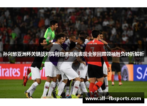 孙兴慜亚洲杯关键战对阵利物浦高光表现全景回顾领袖胜负转折解析 孙兴慜亚洲杯关键战对阵利物浦高光表现全景回顾领袖胜负转折解析