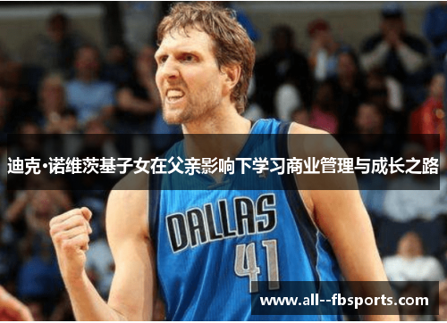 迪克·诺维茨基子女在父亲影响下学习商业管理与成长之路 迪克·诺维茨基子女在父亲影响下学习商业管理与成长之路
