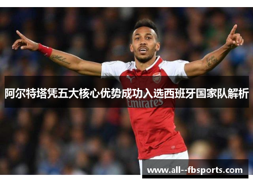 阿尔特塔凭五大核心优势成功入选西班牙国家队解析 阿尔特塔凭五大核心优势成功入选西班牙国家队解析