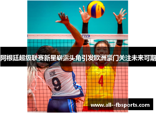 阿根廷超级联赛新星崭露头角引发欧洲豪门关注未来可期