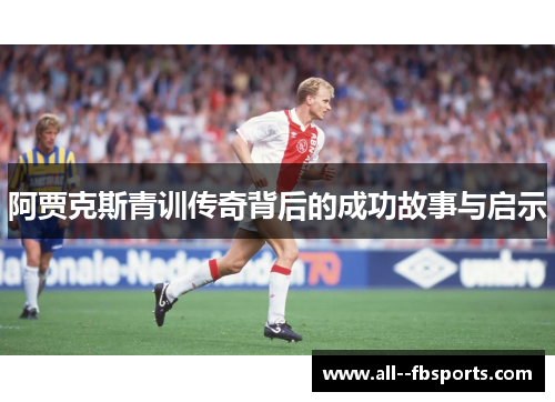 阿贾克斯青训传奇背后的成功故事与启示