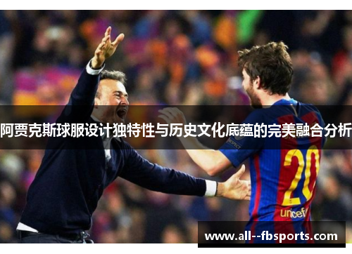 阿贾克斯球服设计独特性与历史文化底蕴的完美融合分析