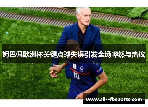 姆巴佩欧洲杯关键点球失误引发全场哗然与热议 姆巴佩欧洲杯关键点球失误引发全场哗然与热议