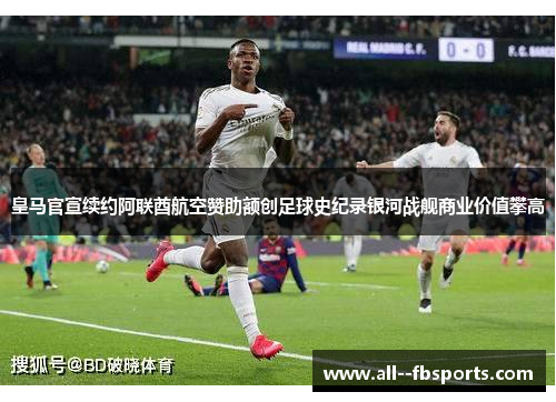 皇马官宣续约阿联酋航空赞助额创足球史纪录银河战舰商业价值攀高 皇马官宣续约阿联酋航空赞助额创足球史纪录银河战舰商业价值攀高