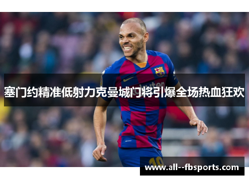 塞门约精准低射力克曼城门将引爆全场热血狂欢 塞门约精准低射力克曼城门将引爆全场热血狂欢