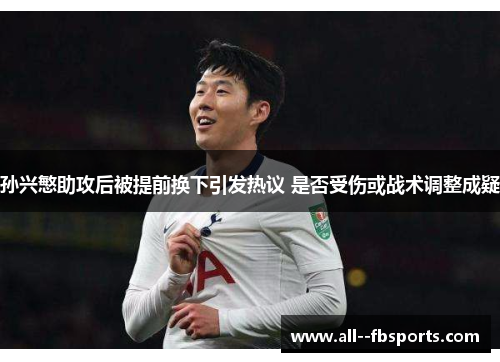 孙兴慜助攻后被提前换下引发热议 是否受伤或战术调整成疑 孙兴慜助攻后被提前换下引发热议 是否受伤或战术调整成疑