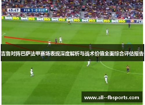 吉鲁对阵巴萨法甲赛场表现深度解析与战术价值全面综合评估报告