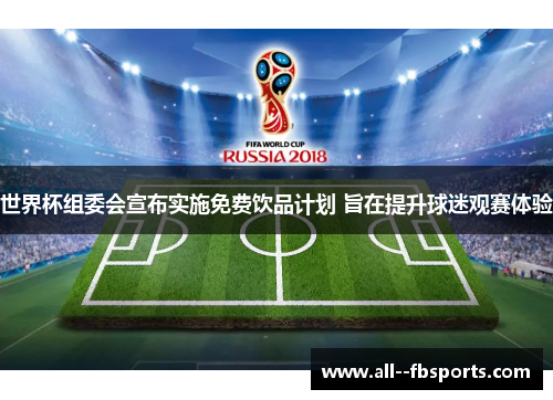 世界杯组委会宣布实施免费饮品计划 旨在提升球迷观赛体验 世界杯组委会宣布实施免费饮品计划 旨在提升球迷观赛体验