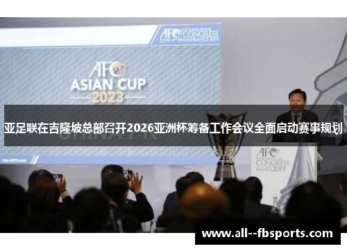 亚足联在吉隆坡总部召开2026亚洲杯筹备工作会议全面启动赛事规划 亚足联在吉隆坡总部召开2026亚洲杯筹备工作会议全面启动赛事规划