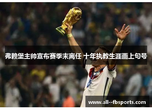 弗赖堡主帅宣布赛季末离任 十年执教生涯画上句号 弗赖堡主帅宣布赛季末离任 十年执教生涯画上句号