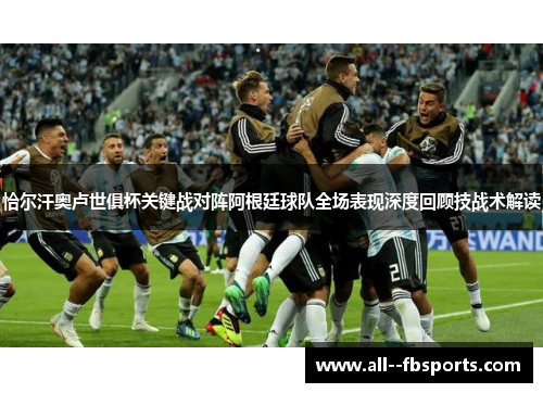 恰尔汗奥卢世俱杯关键战对阵阿根廷球队全场表现深度回顾技战术解读 恰尔汗奥卢世俱杯关键战对阵阿根廷球队全场表现深度回顾技战术解读