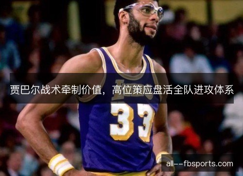 贾巴尔战术牵制价值，高位策应盘活全队进攻体系